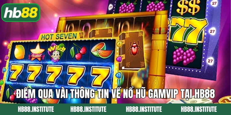 Nổ Hũ Gamvip - Quay Slot Mỏi Tay, Tiền Rơi Đầy Túi Cùng Hb88 2 Điểm qua vài thông tin về nổ hũ Gamvip tại Hb88