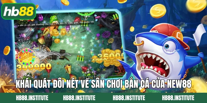 Bắn Cá New88: Thế Giới Đại Dương Sống Động Có Mặt Tại Hb88 2 Khái quát đôi nét về sân chơi bắn cá của New88