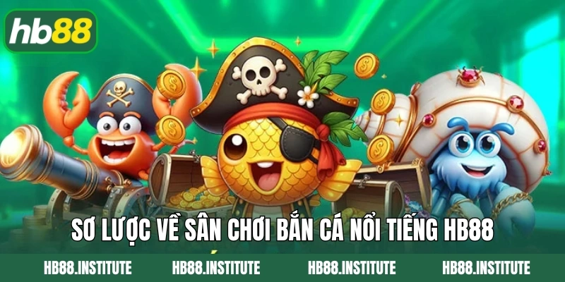 Sơ lược về sân chơi bắn cá nổi tiếng HB88