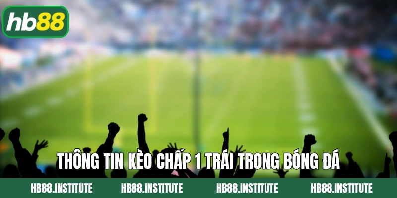 Kèo Chấp 1 Trái - Hình Thức Cá Cược Đặc Biệt Tại HB88 2 Thông tin kèo chấp 1 trái trong bóng đá
